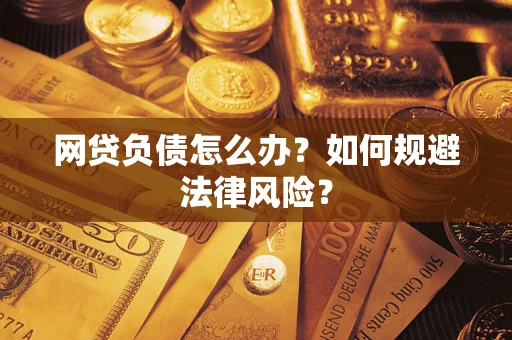 武汉网贷负债怎么办？如何规避法律风险？