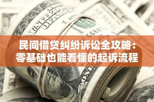 武汉民间借贷纠纷诉讼全攻略:零基础也能看懂的起诉流程与证据整理指南 武汉民间借贷纠纷诉讼全攻略:零基础也能看懂的起诉流程与证据整理指南