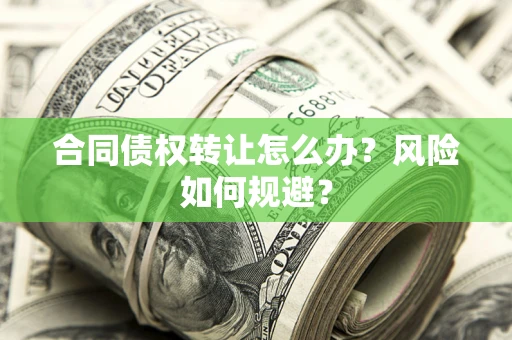 武汉合同债权转让怎么办？风险如何规避？