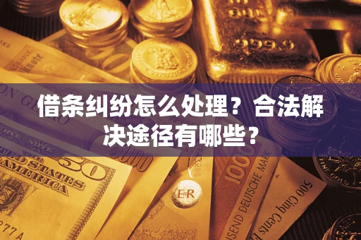 武汉借条纠纷怎么处理？合法解决途径有哪些？