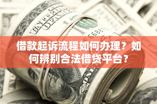 武汉借款起诉流程如何办理？如何辨别合法借贷平台？