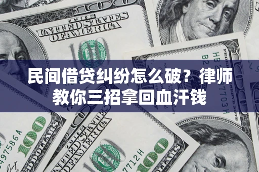 武汉民间借贷纠纷怎么破？律师教你三招拿回血汗钱