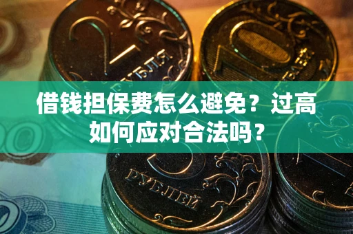 武汉借钱担保费怎么避免？过高如何应对合法吗？