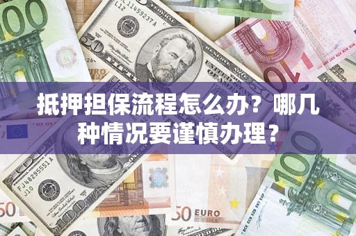 武汉抵押担保流程怎么办？哪几种情况要谨慎办理？