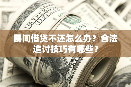 武汉民间借贷不还怎么办？合法追讨技巧有哪些？