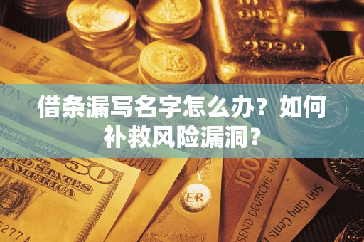 武汉借条漏写名字怎么办？如何补救风险漏洞？