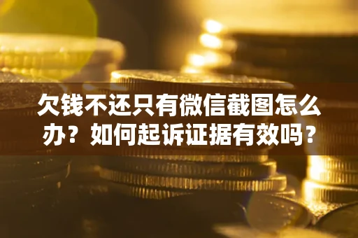 武汉欠钱不还只有微信截图怎么办？如何起诉证据有效吗？