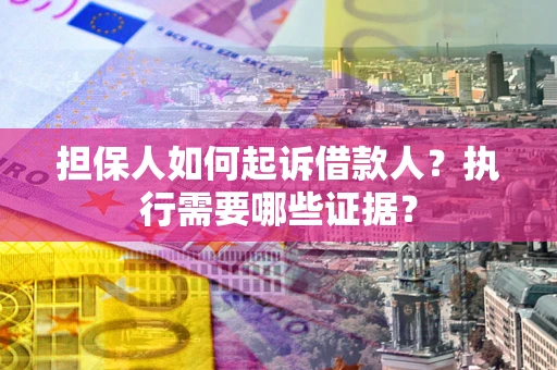 武汉担保人如何起诉借款人？执行需要哪些证据？