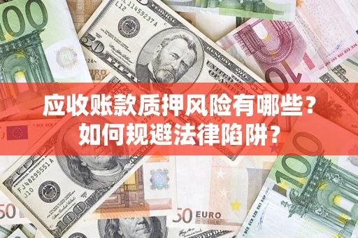 武汉应收账款质押风险有哪些？如何规避法律陷阱？