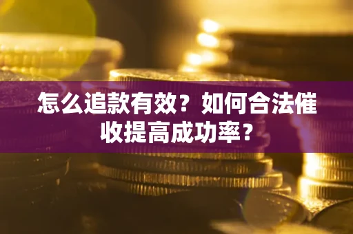 武汉怎么追款有效？如何合法催收提高成功率？