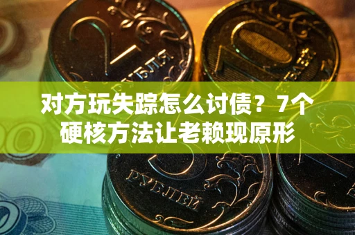武汉对方玩失踪怎么讨债？7个硬核方法让老赖现原形
