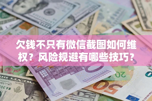 武汉欠钱不只有微信截图如何维权？风险规避有哪些技巧？