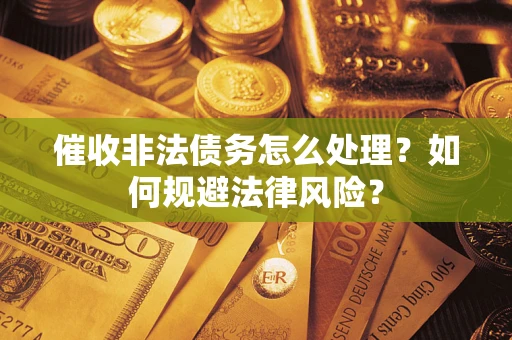 武汉催收非法债务怎么处理？如何规避法律风险？
