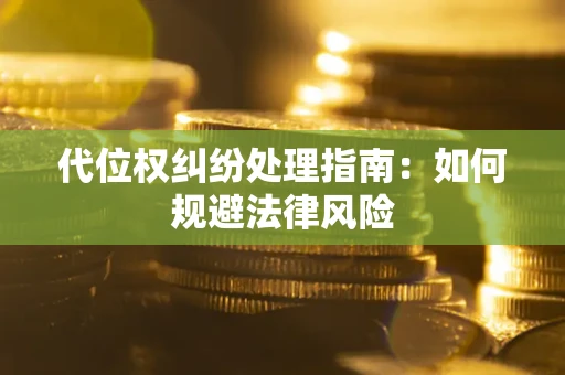 武汉代位权纠纷处理指南:如何规避法律风险 武汉代位权纠纷处理指南:如何规避法律风险