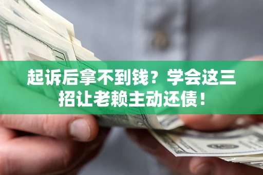 武汉起诉后拿不到钱？学会这三招让老赖主动还债！