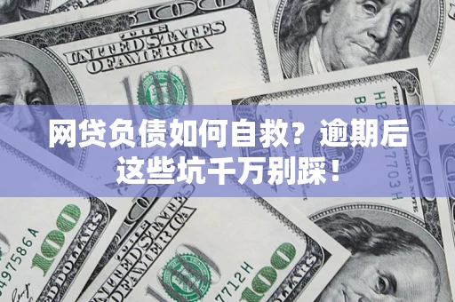 武汉网贷负债如何自救？逾期后这些坑千万别踩！