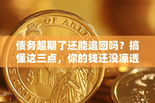 武汉债务超期了还能追回吗？搞懂这三点，你的钱还没凉透