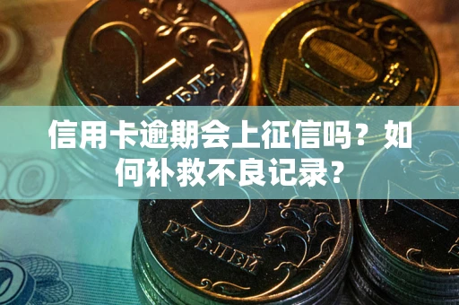 武汉信用卡逾期会上征信吗？如何补救不良记录？
