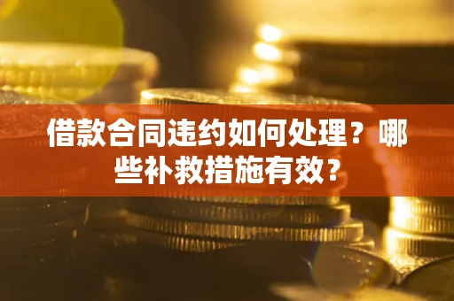 武汉借款合同违约如何处理？哪些补救措施有效？
