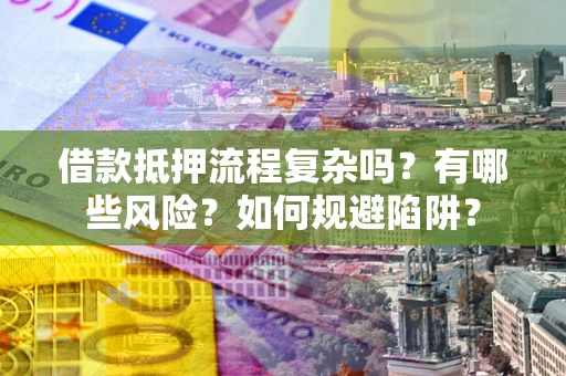 武汉借款抵押流程复杂吗？有哪些风险？如何规避陷阱？
