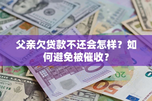 武汉父亲欠贷款不还会怎样？如何避免被催收？