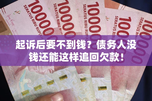 武汉起诉后要不到钱？债务人没钱还能这样追回欠款！