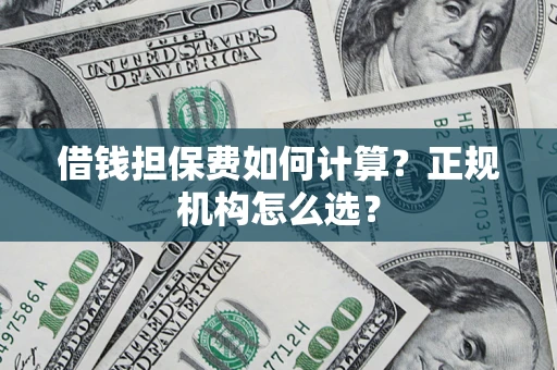 武汉借钱担保费如何计算？正规机构怎么选？