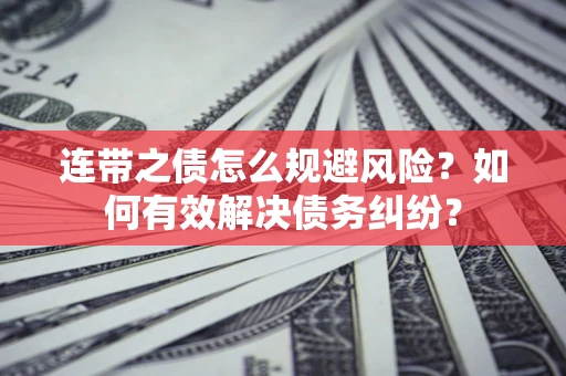 武汉连带之债怎么规避风险？如何有效解决债务纠纷？