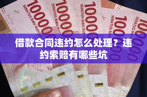 武汉借款合同违约怎么处理？违约索赔有哪些坑