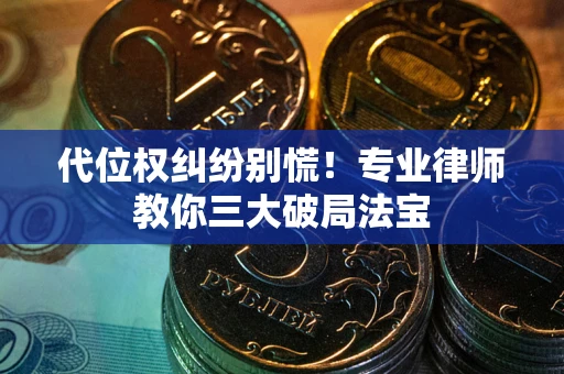武汉代位权纠纷别慌！专业律师教你三大破局法宝