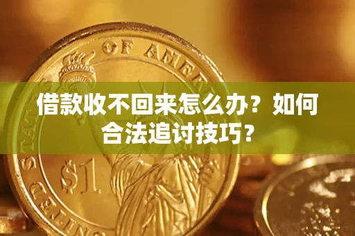 武汉借款收不回来怎么办？如何合法追讨技巧？