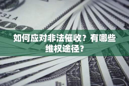武汉如何应对非法催收？有哪些维权途径？