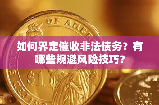 武汉如何界定催收非法债务？有哪些规避风险技巧？