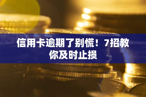 武汉信用卡逾期了别慌！7招教你及时止损