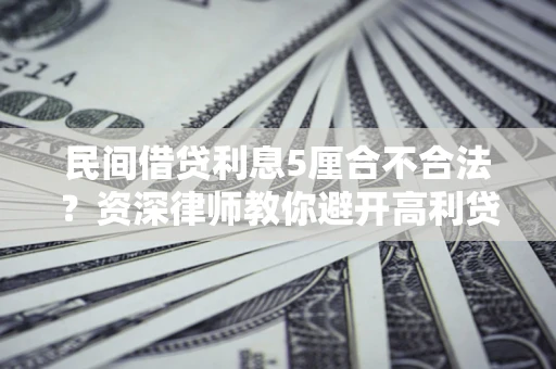 武汉民间借贷利息5厘合不合法？资深律师教你避开高利贷陷阱