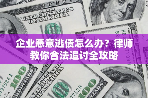 武汉企业恶意逃债怎么办？律师教你合法追讨全攻略