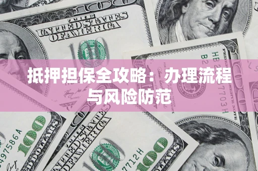 武汉抵押担保全攻略：办理流程与风险防范