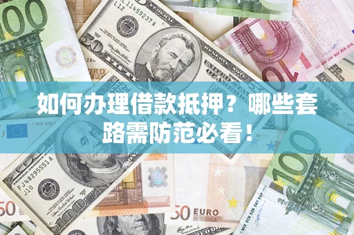 武汉如何办理借款抵押？哪些套路需防范必看！