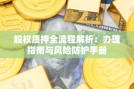 武汉股权质押全流程解析：办理指南与风险防护手册