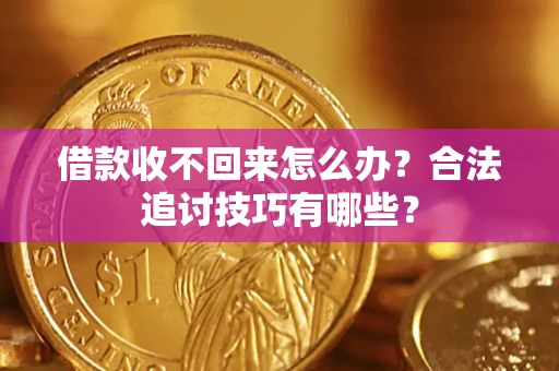 武汉借款收不回来怎么办？合法追讨技巧有哪些？