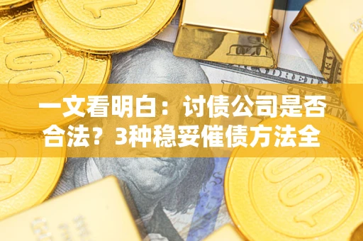 武汉一文看明白：讨债公司是否合法？3种稳妥催债方法全解析