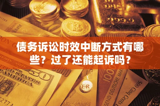 武汉债务诉讼时效中断方式有哪些？过了还能起诉吗？