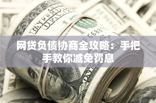武汉网贷负债协商全攻略：手把手教你减免罚息