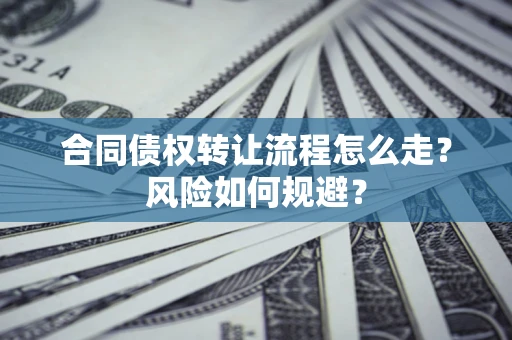 武汉合同债权转让流程怎么走？风险如何规避？