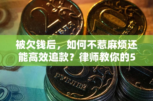 武汉被欠钱后，如何不惹麻烦还能高效追款？律师教你的5步合法讨债法