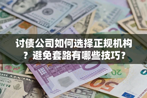 武汉讨债公司如何选择正规机构？避免套路有哪些技巧？