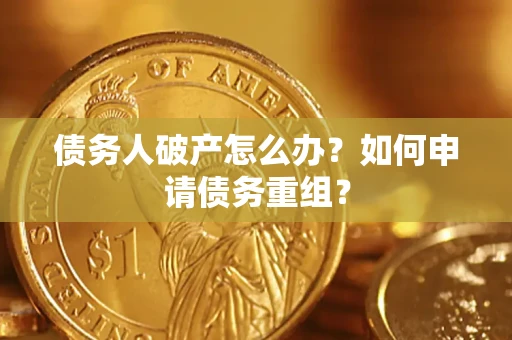 武汉债务人破产怎么办？如何申请债务重组？