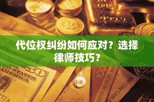 武汉代位权纠纷如何应对？选择律师技巧？