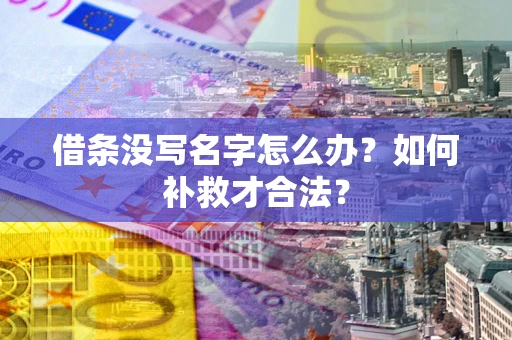 武汉借条没写名字怎么办？如何补救才合法？