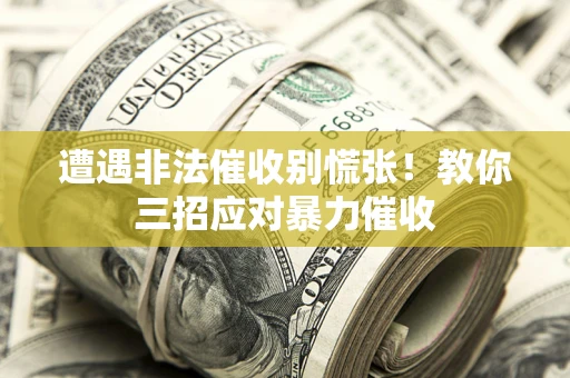 武汉遭遇非法催收别慌张！教你三招应对暴力催收